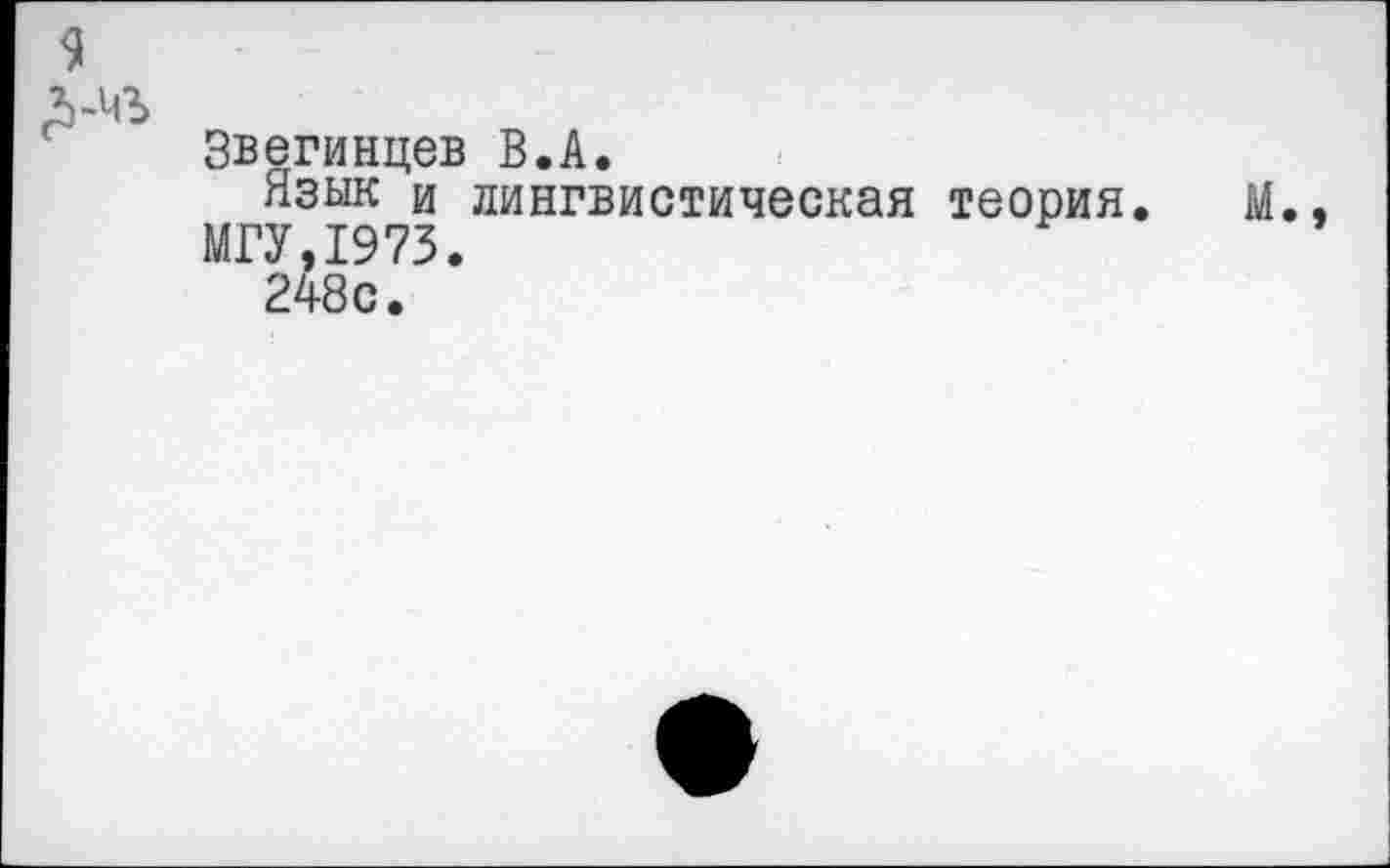 ﻿9
Л-чъ
Звегинцев В.А.
Язык и лингвистическая теория. М., МГУ,1973.
248с.